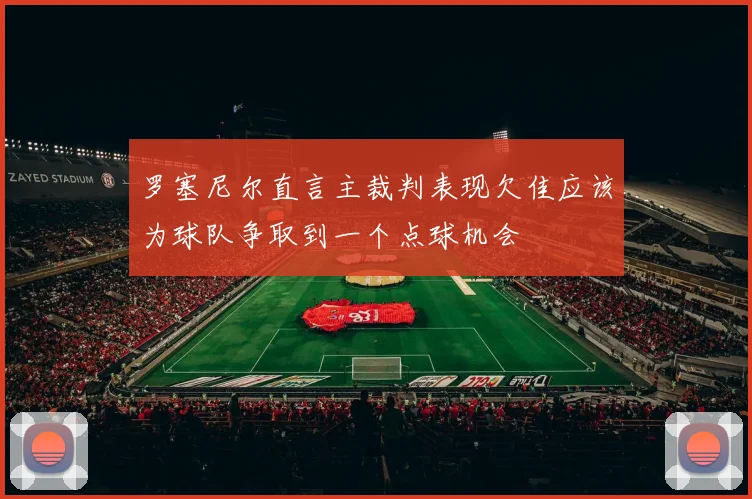 罗塞尼尔直言主裁判表现欠佳应该为球队争取到一个点球机会