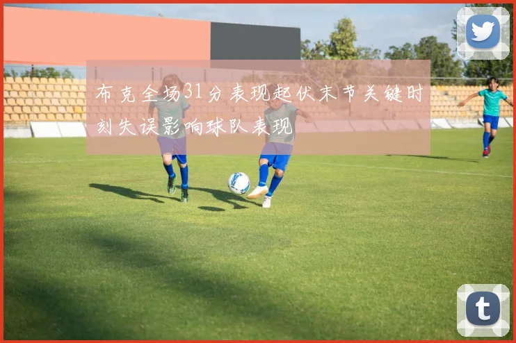 布克全场31分表现起伏末节关键时刻失误影响球队表现