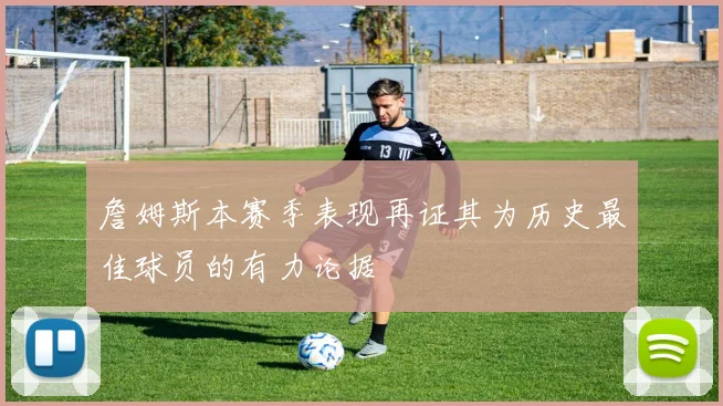 詹姆斯本赛季表现再证其为历史最佳球员的有力论据
