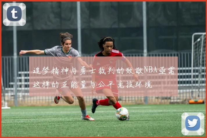 追梦精神与勇士裁判的致敬NBA亟需这样的正能量与公平竞技环境