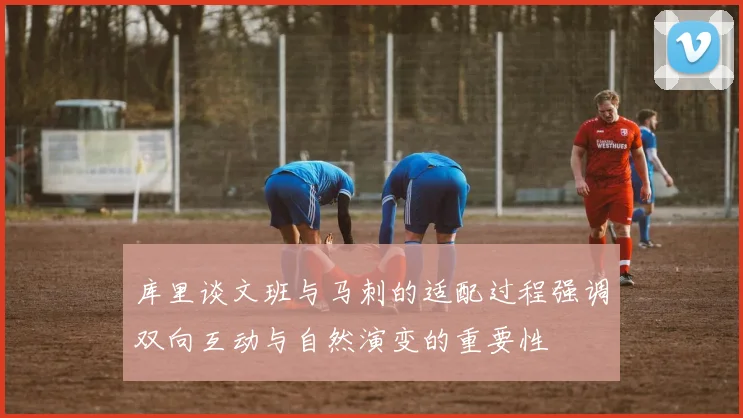 库里谈文班与马刺的适配过程强调双向互动与自然演变的重要性