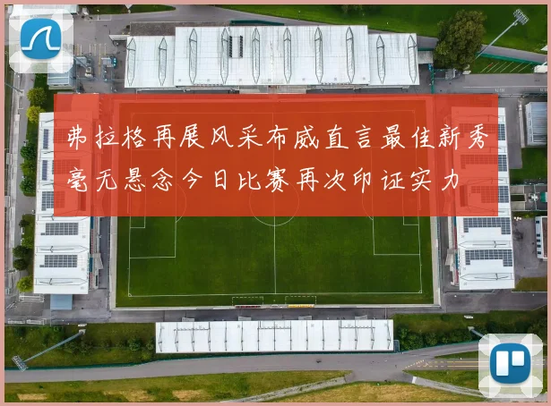 弗拉格再展风采布威直言最佳新秀毫无悬念今日比赛再次印证实力
